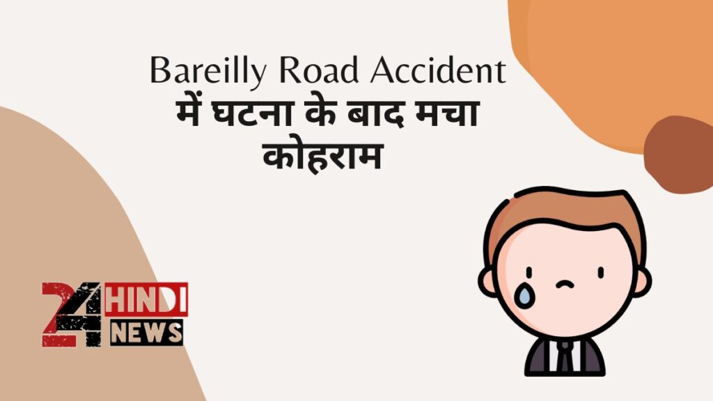 Bareilly Road Accident में घटना के बाद मचा कोहराम 