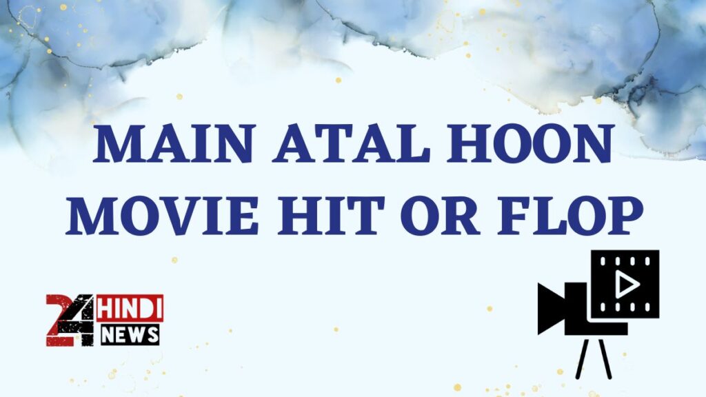 Main Atal Hoon movie Hit or Flop